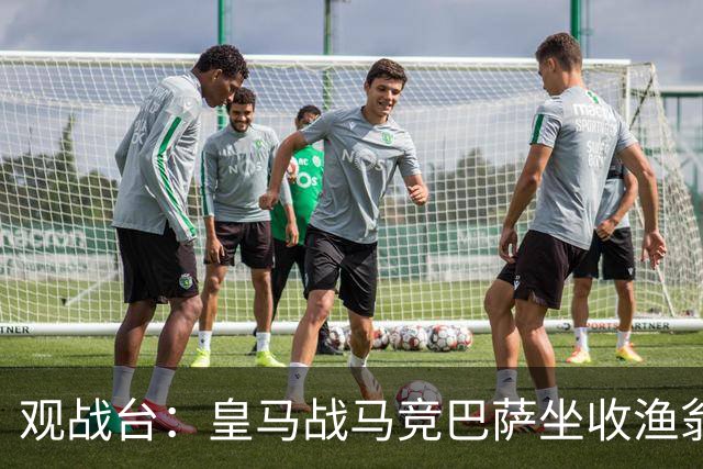 观战台：皇马战马竞巴萨坐收渔翁之利 阿森纳冲八连胜